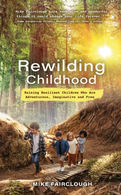 Rewilding Childhood - Výchova odolných detí, ktoré sú dobrodružné, nápadité a slobodné - Rewilding Childhood - Raising Resilient Children Who Are Adventurous, Imaginative and Free