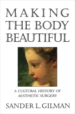 Skrášľovanie tela: Kultúrne dejiny estetickej chirurgie - Making the Body Beautiful: A Cultural History of Aesthetic Surgery