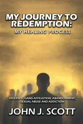 Moja cesta k vykúpeniu: Násilie, gang, afiliácia, opustenie, sexuálne zneužívanie a závislosť - My Journey to Redemption: Violence, Gang, Affiliation, Abandonment, Sexual Abuse and Addiction