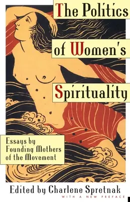 Politika ženskej spirituality: Eseje matiek zakladateliek hnutia - The Politics of Women's Spirituality: Essays by Founding Mothers of the Movement