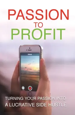 Vášeň pre zisk: Premeniť svoju vášeň na lukratívny vedľajší biznis - Passion To Profit: Turning Your Passion Into A Lucrative Side Hustle