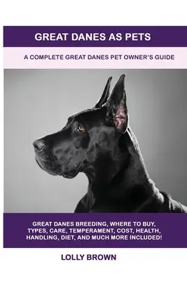 Nemecké dogy ako domáce zvieratá: Úplná príručka pre majiteľov nemeckých dog - Great Danes as Pets: A Complete Great Danes Pet Owner's Guide