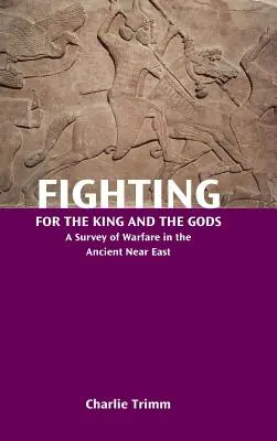 Boj za kráľa a bohov: prehľad vojenstva na starovekom Blízkom východe - Fighting for the King and the Gods: A Survey of Warfare in the Ancient Near East