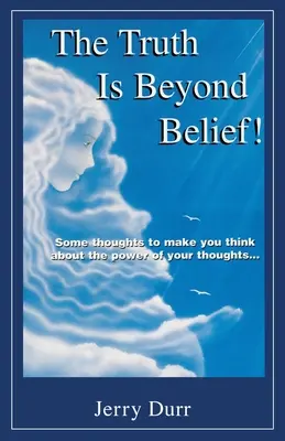 Pravda je nad rámec viery! Niekoľko myšlienok, ktoré vás prinútia zamyslieť sa nad silou vašich myšlienok... - The Truth Is Beyond Belief!: Some thoughts to make you think about the power of your thoughts...