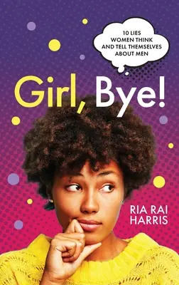 Dievča, ahoj! 10 lží, ktoré si ženy myslia a hovoria o mužoch - Girl, Bye!: 10 Lies Women Think and Tell Themselves About Men