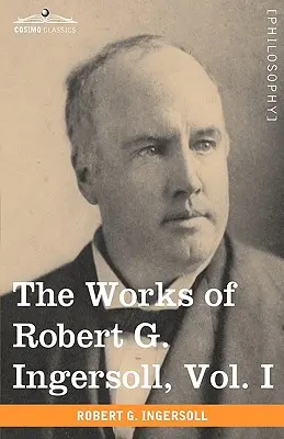 Diela Roberta G. Ingersolla, I. diel (v 12 zväzkoch) - The Works of Robert G. Ingersoll, Vol. I (in 12 Volumes)