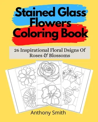 Kniha na vyfarbovanie kvetov: 26 inšpiratívnych kvetinových vzorov ruží a kvetov - Stained Glass Flowers Coloring Book: 26 Inspirational Floral Dsigns Of Roses & Blossoms