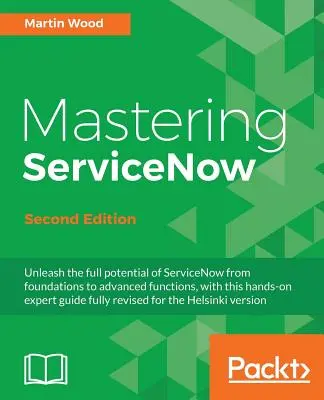 Zvládnutie ServiceNow - druhé vydanie: Tento praktický odborný sprievodca umožňuje naplno využiť potenciál ServiceNow od základov až po pokročilé funkcie. - Mastering ServiceNow - Second Edition: Unleash the full potential of ServiceNow from foundations to advanced functions, with this hands-on expert guid