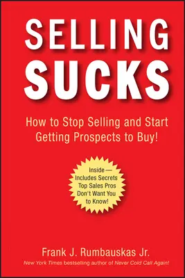 Predaj je na nič: Ako prestať predávať a začať nútiť potenciálnych zákazníkov nakupovať! - Selling Sucks: How to Stop Selling and Start Getting Prospects to Buy!