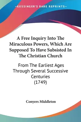 Voľné skúmanie zázračných schopností, ktoré údajne existovali v kresťanskej cirkvi: Od najstarších čias cez niekoľko nasledovníkov - A Free Inquiry Into The Miraculous Powers, Which Are Supposed To Have Subsisted In The Christian Church: From The Earliest Ages Through Several Succes