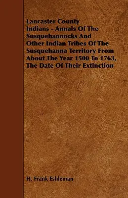Indiáni Lancasterského okresu - Letopisy Susquehannockov a iných indiánskych kmeňov územia Susquehanna približne od roku 1500 do roku 1763, Dat - Lancaster County Indians - Annals of the Susquehannocks and Other Indian Tribes of the Susquehanna Territory from about the Year 1500 to 1763, the Dat