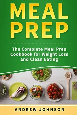 Príprava jedál: Kompletná kuchárska kniha na prípravu jedál na chudnutie a čisté stravovanie - Meal Prep: The Complete Meal Prep Cookbook for Weight Loss and Clean Eating