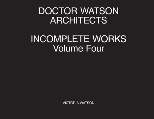 Doktor Watson Architekti Nedokončené diela Štvrtý zväzok - Doctor Watson Architects Incomplete Works Volume Four