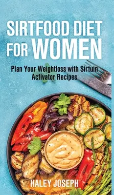 Sirt food diéta pre ženy: Srdcia na chudnutie: naplánujte si chudnutie s receptami s aktivátorom Sirtuina - Sirt food diet for women: Plan Your Weight Loss with Sirtuin Activator Recipes