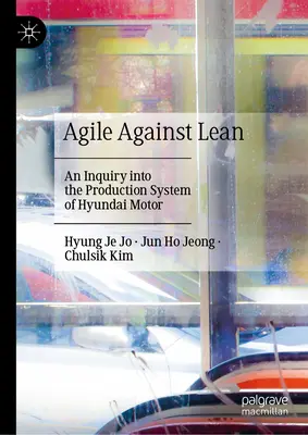 Agile Against Lean: An Inquiry Into the Production System of Hyundai Motor (Agilní proti štíhlosti: Skúmanie výrobného systému Hyundai Motor) - Agile Against Lean: An Inquiry Into the Production System of Hyundai Motor
