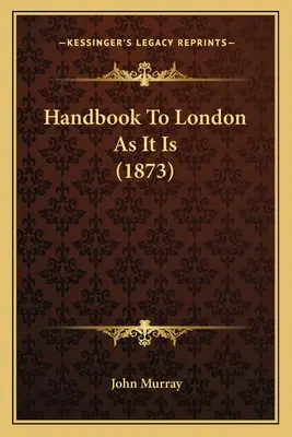 Príručka o Londýne ako takom (1873) - Handbook To London As It Is (1873)