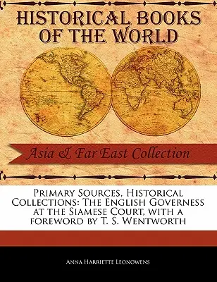 Primárne pramene, historické zbierky: Wentwortha, s predslovom T. S. Wentwortha. - Primary Sources, Historical Collections: The English Governess at the Siamese Court, with a Foreword by T. S. Wentworth