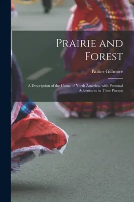 Prérie a lesy: opis zveri Severnej Ameriky s osobnými dobrodružstvami pri jej prenasledovaní - Prairie and Forest: a Description of the Game of North America, With Personal Adventures in Their Pursuit
