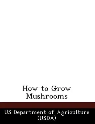 Ako pestovať huby (Us Department of Agriculture (Usda)) - How to Grow Mushrooms (Us Department of Agriculture (Usda))