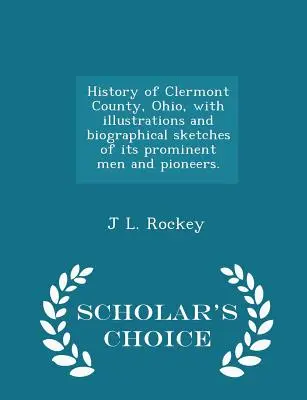 Dejiny okresu Clermont, Ohio, s ilustráciami a životopisnými náčrtmi jeho významných mužov a priekopníkov. - Výberové vydanie - History of Clermont County, Ohio, with illustrations and biographical sketches of its prominent men and pioneers. - Scholar's Choice Edition
