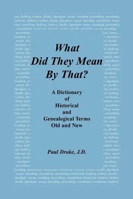 Čo tým mysleli? slovník historických a genealogických termínov, starých a nových - What Did They Mean by That? a Dictionary of Historical and Genealogical Terms, Old and New