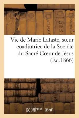 Život Márie Lataste, sestry koadjútorky Spoločnosti Najsvätejšieho Srdca Ježišovho od rehoľnej sestry - Vie de Marie Lataste, Soeur Coadjutrice de la Socit Du Sacr-Coeur de Jsus Par Une Religieuse
