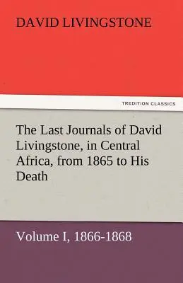 Posledné denníky Davida Livingstona v strednej Afrike od roku 1865 do jeho smrti, zväzok I (z 2), 1866-1868 - The Last Journals of David Livingstone, in Central Africa, from 1865 to His Death, Volume I (of 2), 1866-1868