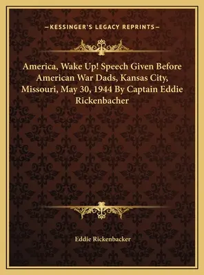 Amerika, zobuď sa! Prejav prednesený pred americkými vojnovými otcami, Kansas City, Missouri, 30. mája 1944 Kapitán Eddie Rickenbacher - America, Wake Up! Speech Given Before American War Dads, Kansas City, Missouri, May 30, 1944 By Captain Eddie Rickenbacher