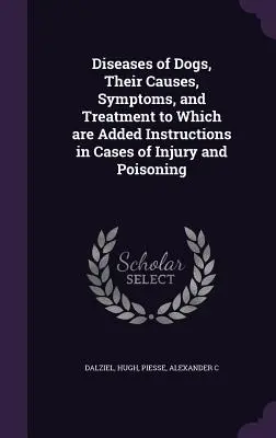 Choroby psov, ich príčiny, príznaky a liečba, ku ktorým sú pridané pokyny v prípadoch poranenia a otravy - Diseases of Dogs, Their Causes, Symptoms, and Treatment to Which are Added Instructions in Cases of Injury and Poisoning