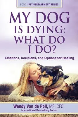 Môj pes zomiera: Čo mám robiť? Emocie, rozhodnutia a možnosti uzdravenia - My Dog Is Dying: What Do I Do?: Emotions, Decisions, and Options for Healing