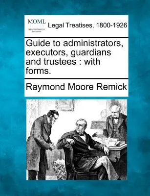 Príručka pre správcov, exekútorov, opatrovníkov a poručníkov: S formulármi. - Guide to Administrators, Executors, Guardians and Trustees: With Forms.