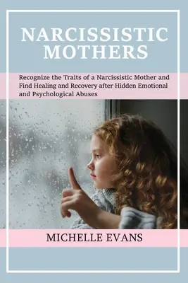 Narcistické matky: Rozpoznajte črty narcistickej matky a nájdite uzdravenie a zotavenie po skrytej emocionálnej a psychickej - Narcissistic Mothers: Recognize the Traits of a Narcissistic Mother and Find Healing and Recovery After Hidden Emotional and Psychological A