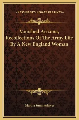Zmiznutá Arizona, spomienky na armádny život ženy z Nového Anglicka - Vanished Arizona, Recollections Of The Army Life By A New England Woman