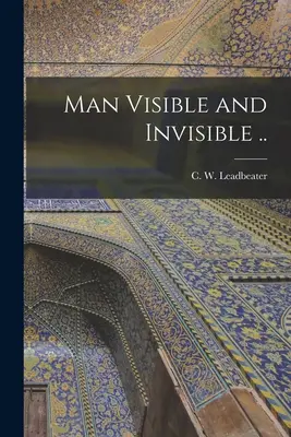 Človek viditeľný a neviditeľný .. (Leadbeater C. W. (Charles Webster)) - Man Visible and Invisible .. (Leadbeater C. W. (Charles Webster))