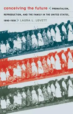 Koncepcia budúcnosti: Pronatalizmus, reprodukcia a rodina v Spojených štátoch v rokoch 1890 - 1938 - Conceiving the Future: Pronatalism, Reproduction, and the Family in the United States, 1890-1938