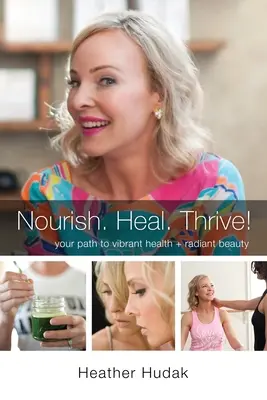 Výživa. Heal. Rozvíjať sa! Vaša cesta k žiarivému zdraviu + žiarivej kráse - Nourish. Heal. Thrive! Your Path to Vibrant Health + Radiant Beauty