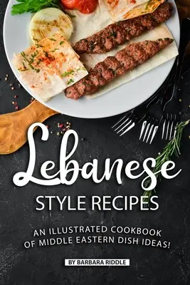 Recepty v libanonskom štýle: Ilustrovaná kuchárka nápadov na jedlá z Blízkeho východu! - Lebanese Style Recipes: An Illustrated Cookbook of Middle Eastern Dish Ideas!