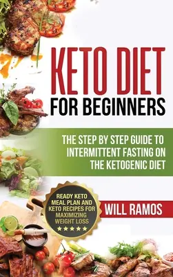 Keto diéta pre začiatočníkov: Sprievodca krok za krokom k prerušovanému pôstu na ketogénnej diéte: Keto stravovací plán a keto recepty pre maximi - Keto Diet For Beginners: The Step By Step Guide To Intermittent Fasting On The Ketogenic Diet: Ready Keto Meal Plan and Keto Recipes For Maximi