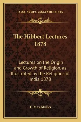 Hibbertove prednášky 1878: Prednášky o pôvode a raste náboženstva, ako ich ilustrujú indické náboženstvá 1878 - The Hibbert Lectures 1878: Lectures on the Origin and Growth of Religion, as Illustrated by the Religions of India 1878