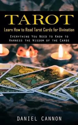 Tarot: Naučte sa čítať tarotové karty na veštenie (Všetko, čo potrebujete vedieť, aby ste využili múdrosť kariet) - Tarot: Learn How to Read Tarot Cards for Divination (Everything You Need to Know to Harness the Wisdom of the Cards)