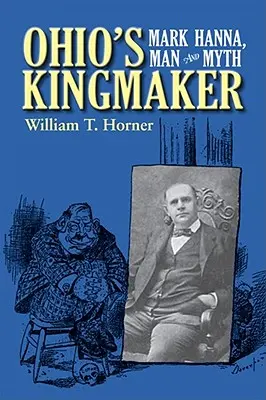 Kráľ Ohia: Mark Hanna, človek a mýtus - Ohio's Kingmaker: Mark Hanna, Man & Myth