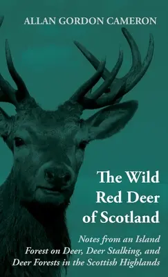 The Wild Red Deer of Scotland - Notes from an Island Forest on Deer, Deer Stalking, and Deer Forests in the Scottish Highlands (Divoký jeleň v Škótsku - poznámky z ostrovného lesa o jeleňoch, ich prenasledovaní a lesoch na Škótskej vysočine): Čítajte knihu o krajine - The Wild Red Deer of Scotland - Notes from an Island Forest on Deer, Deer Stalking, and Deer Forests in the Scottish Highlands: Read Country Book