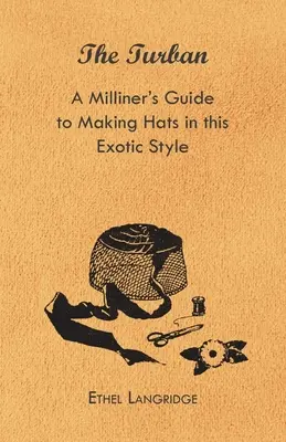 Turban - Príručka mlynára na výrobu klobúkov v tomto exotickom štýle - The Turban - A Milliner's Guide to Making Hats in This Exotic Style