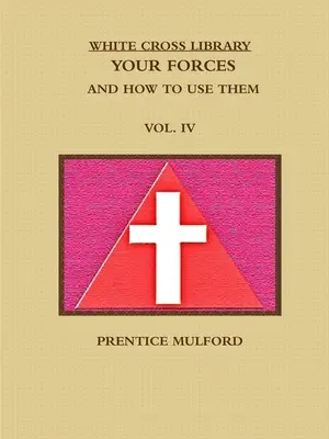 Knižnica Bieleho kríža. Vaše sily a ako ich používať. Zväzok IV. - The White Cross Library. Your Forces, and How to Use Them. Vol. IV.