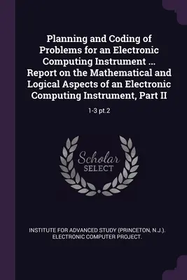 Plánovanie a kódovanie úloh pre elektronický výpočtový prístroj ... Správa o matematických a logických aspektoch elektronického počítačového I - Planning and Coding of Problems for an Electronic Computing Instrument ... Report on the Mathematical and Logical Aspects of an Electronic Computing I