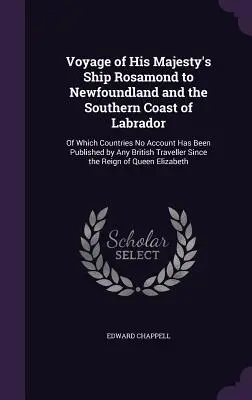 Plavba lode Jeho Veličenstva Rosamond na Newfoundland a južné pobrežie Labradoru: Z týchto krajín nebol publikovaný žiadny účet žiadnym Britom - Voyage of His Majesty's Ship Rosamond to Newfoundland and the Southern Coast of Labrador: Of Which Countries No Account Has Been Published by Any Brit