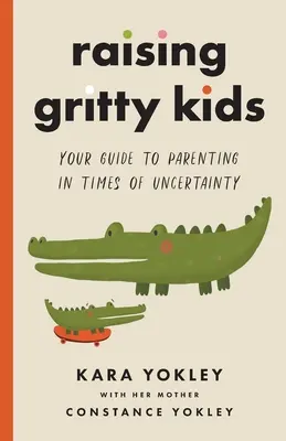 Výchova odvážnych detí: Váš sprievodca rodičovstvom v časoch neistoty - Raising Gritty Kids: Your Guide to Parenting in Times of Uncertainty
