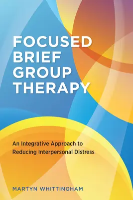 Focused Brief Group Therapy: Integratívny prístup k znižovaniu medziľudských ťažkostí - Focused Brief Group Therapy: An Integrative Approach to Reducing Interpersonal Distress