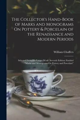 Zberateľská príručka značiek a monogramov na keramike a porceláne z obdobia renesancie a novoveku: Selected From His Larger Work (Seventh - The Collector's Hand-Book of Marks and Monograms On Pottery & Porcelain of the Renaissance and Modern Periods: Selected From His Larger Work (Seventh