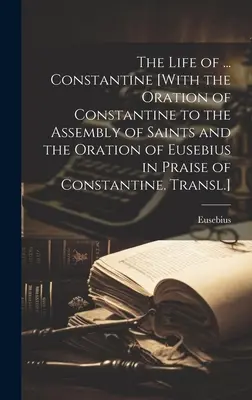 The Life of ... Konštantín [S Konštantínovou rečou na zhromaždení svätých a Eusebiovou rečou na Konštantínovu chválu. Preklad]. - The Life of ... Constantine [With the Oration of Constantine to the Assembly of Saints and the Oration of Eusebius in Praise of Constantine. Transl.]